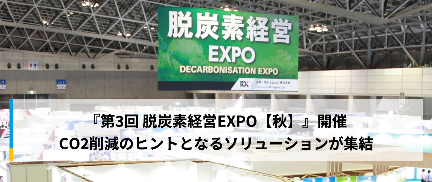 『第3回 脱炭素経営EXPO【秋】』開催 CO2削減のヒントとなるソリューションが集結 『第3回 脱炭素経営EXPO【秋】』開催 CO2削減のヒントとなるソリューションが集結