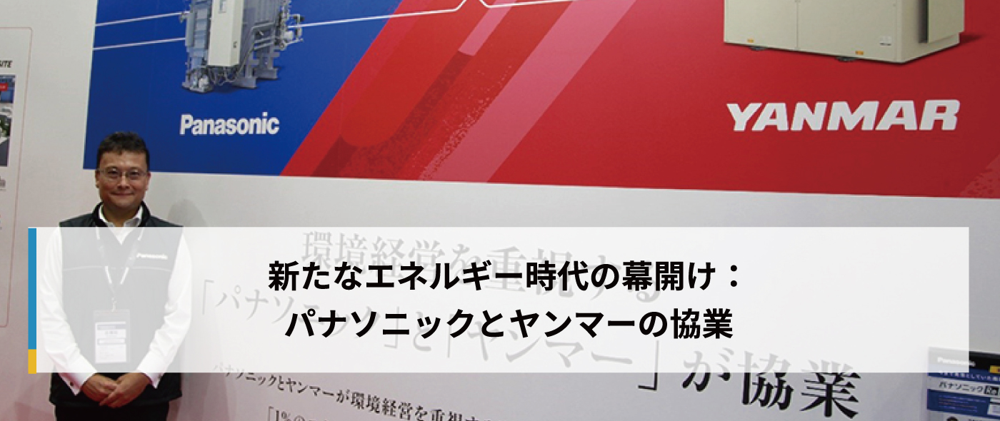 新たなエネルギー時代の幕開け:パナソニックとヤンマーの協業 新たなエネルギー時代の幕開け:パナソニックとヤンマーの協業