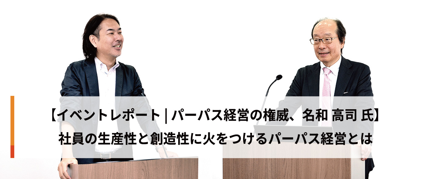 【イベントレポート | パーパス経営の権威、名和 高志 氏】 社員の生産性と創造性に火をつけるパーパス経営とは